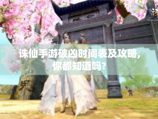 诛仙手游破凶时间表及攻略,你都知道吗?