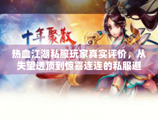 热血江湖私服玩家真实评价,从失望透顶到惊喜连连的私服避坑攻略! 热血江湖私服玩家真实评价,从失望透顶到惊喜连连的私服避坑攻略!