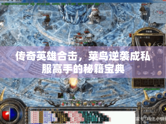 传奇英雄合击，菜鸟逆袭成私服高手的秘籍宝典