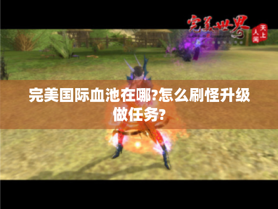 完美国际血池在哪?怎么刷怪升级做任务?