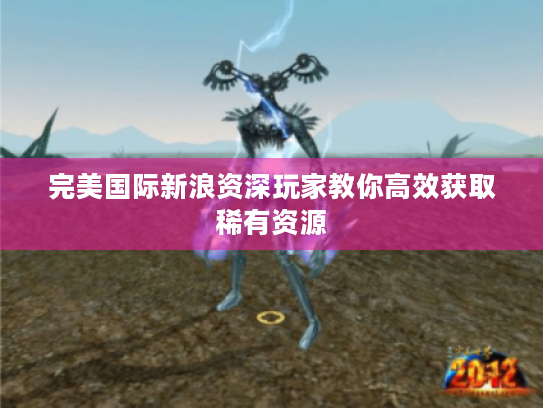 完美国际新浪资深玩家教你高效获取稀有资源