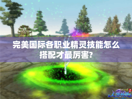 完美国际各职业精灵技能怎么搭配才最厉害?