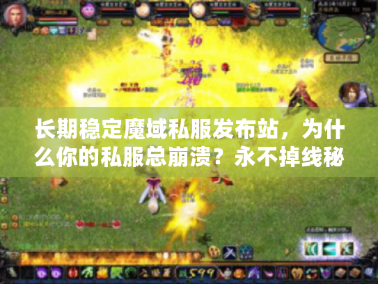 长期稳定魔域私服发布站，为什么你的私服总崩溃？永不掉线秘诀大揭秘
