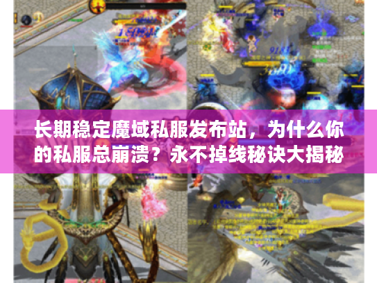 长期稳定魔域私服发布站，为什么你的私服总崩溃？永不掉线秘诀大揭秘