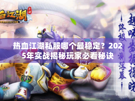 热血江湖私服哪个最稳定？2025年实战揭秘玩家必看秘诀