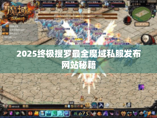 2025终极搜罗最全魔域私服发布网站秘籍