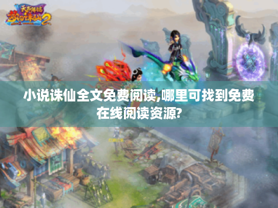 小说诛仙全文免费阅读,哪里可找到免费在线阅读资源?