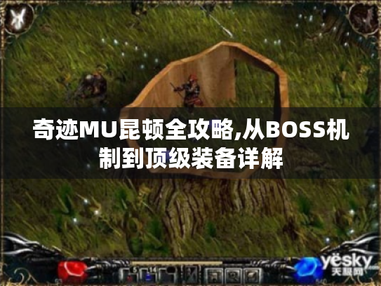 奇迹MU昆顿全攻略,从BOSS机制到顶级装备详解