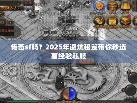 传奇sf吗？2025年避坑秘笈带你秒选高经验私服