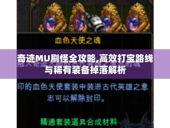 奇迹MU刷怪全攻略,高效打宝路线与稀有装备掉落解析