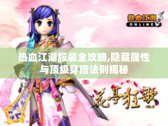 热血江湖服装全攻略,隐藏属性与顶级穿搭法则揭秘