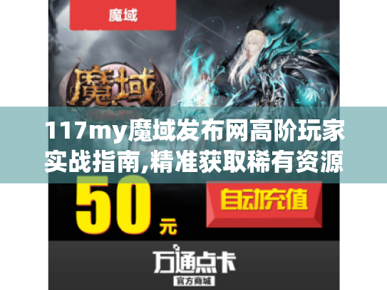 117my魔域发布网高阶玩家实战指南,精准获取稀有资源的三大路径 117my魔域发布网高阶玩家实战指南,精准获取稀有资源的三大路径