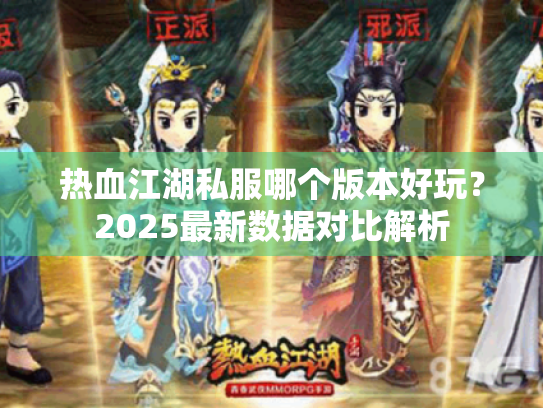 热血江湖私服哪个版本好玩？2025最新数据对比解析