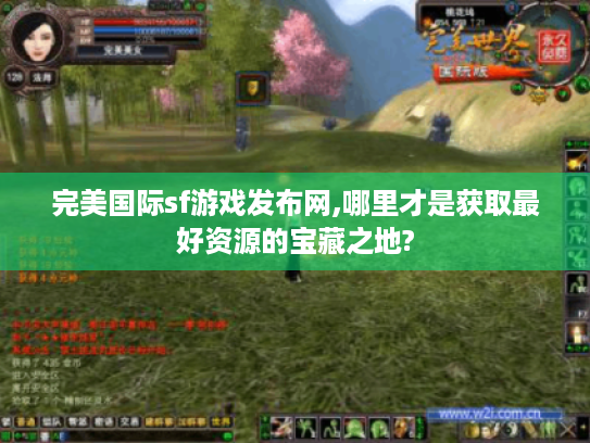 完美国际sf游戏发布网,哪里才是获取最好资源的宝藏之地? 完美国际sf游戏发布网,哪里才是获取最好资源的宝藏之地?