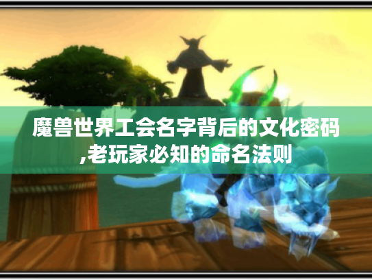 魔兽世界工会名字背后的文化密码,老玩家必知的命名法则 魔兽世界工会名字背后的文化密码,老玩家必知的命名法则