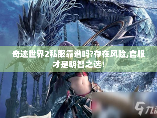 奇迹世界2私服靠谱吗?存在风险,官服才是明智之选！