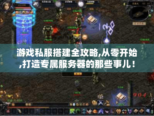 游戏私服搭建全攻略,从零开始,打造专属服务器的那些事儿! 游戏私服搭建全攻略,从零开始,打造专属服务器的那些事儿!