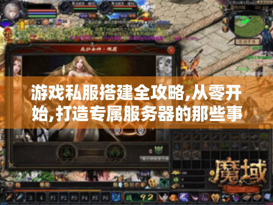 游戏私服搭建全攻略,从零开始,打造专属服务器的那些事儿! 游戏私服搭建全攻略,从零开始,打造专属服务器的那些事儿!