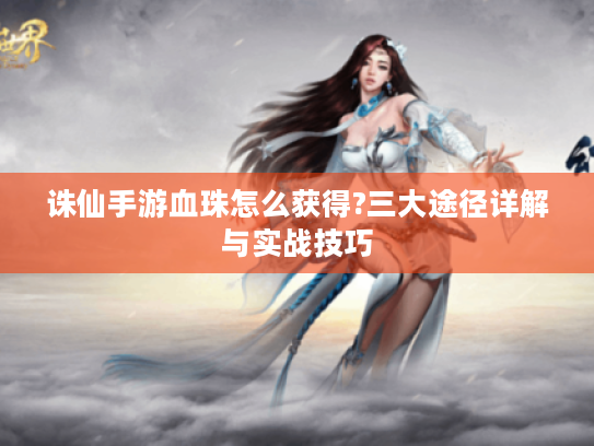 诛仙手游血珠怎么获得?三大途径详解与实战技巧
