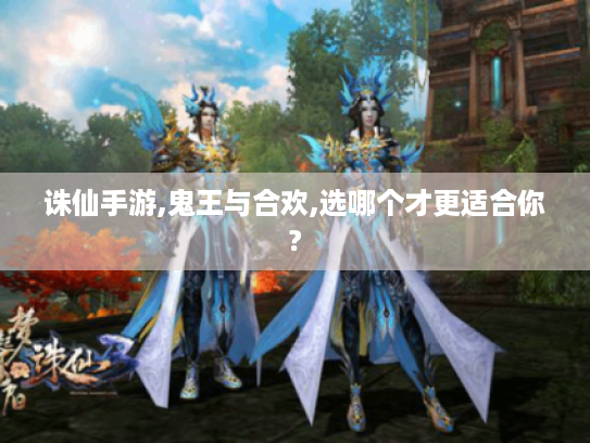 诛仙手游,鬼王与合欢,选哪个才更适合你?