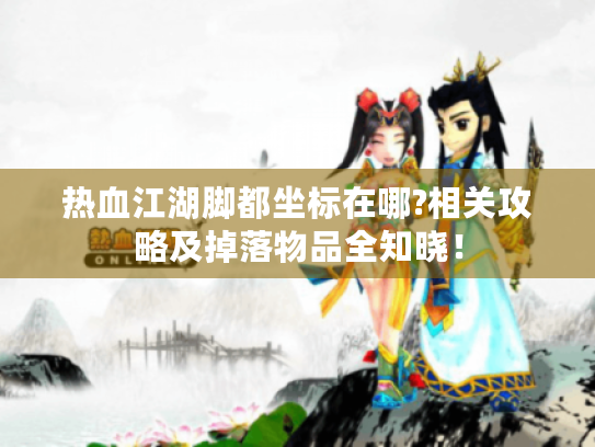 热血江湖脚都坐标在哪?相关攻略及掉落物品全知晓！