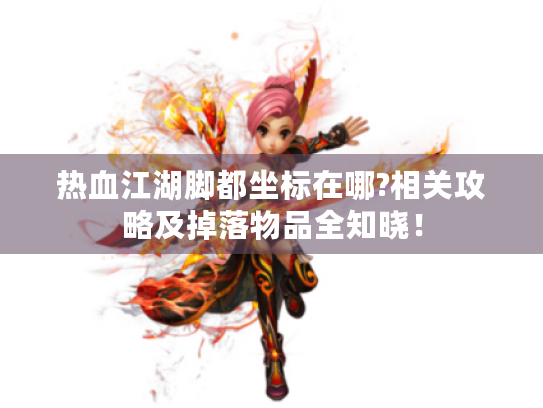 热血江湖脚都坐标在哪?相关攻略及掉落物品全知晓！