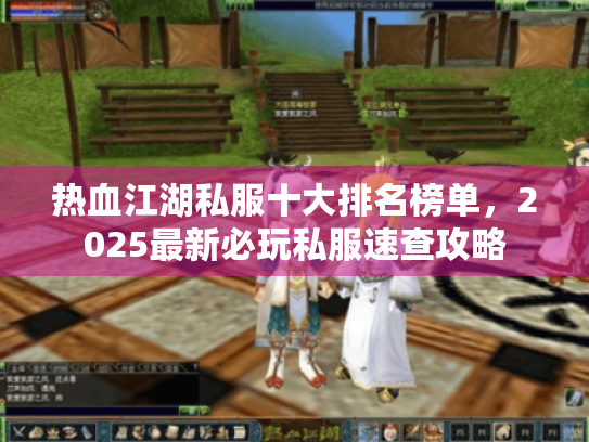 热血江湖私服十大排名榜单，2025最新必玩私服速查攻略