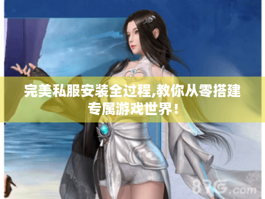 完美私服安装全过程,教你从零搭建专属游戏世界！