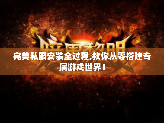 完美私服安装全过程,教你从零搭建专属游戏世界！