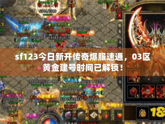 sf123今日新开传奇爆服速通,03区黄金建号时间已解锁! sf123今日新开传奇爆服速通,03区黄金建号时间已解锁!