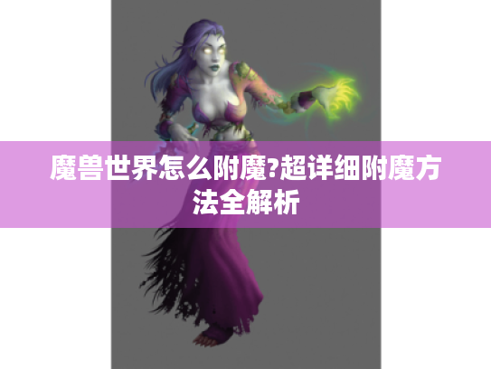 魔兽世界怎么附魔?超详细附魔方法全解析