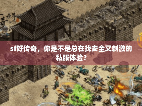 sf好传奇,你是不是总在找安全又刺激的私服体验? sf好传奇,你是不是总在找安全又刺激的私服体验?