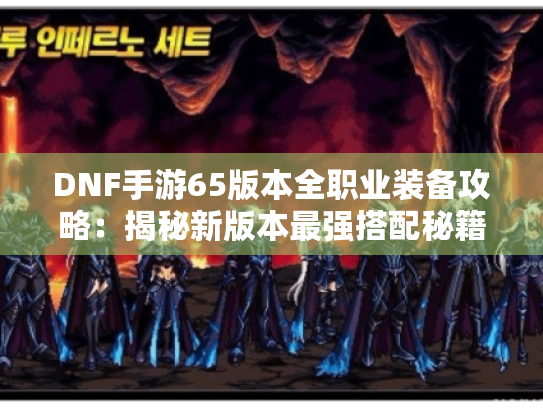 DNF手游65版本全职业装备攻略：揭秘新版本最强搭配秘籍