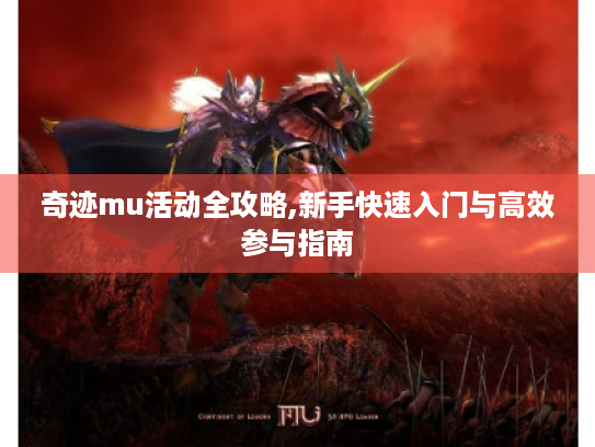 奇迹mu活动全攻略,新手快速入门与高效参与指南
