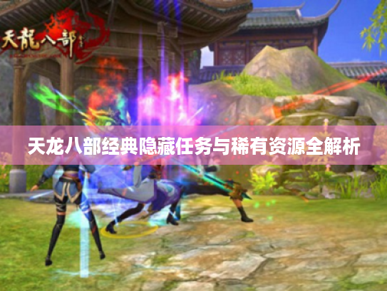 天龙八部经典隐藏任务与稀有资源全解析