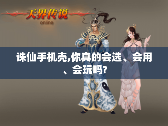 诛仙手机壳,你真的会选、会用、会玩吗?