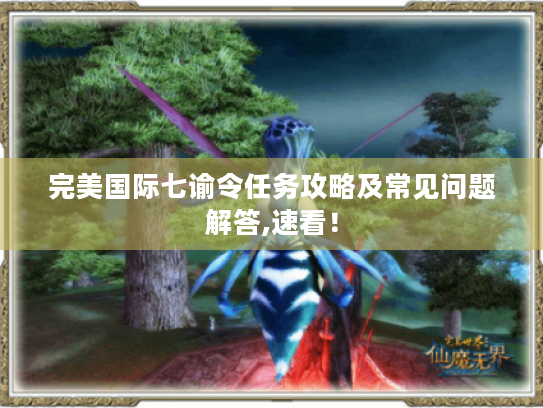 完美国际七谕令任务攻略及常见问题解答,速看！