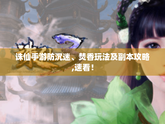 诛仙手游防沉迷、焚香玩法及副本攻略,速看！