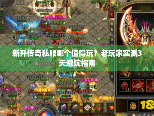 新开传奇私服哪个值得玩?老玩家实测3天避坑指南 新开传奇私服哪个值得玩?老玩家实测3天避坑指南