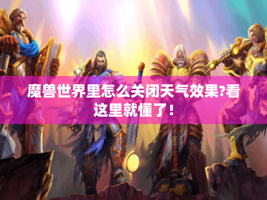 魔兽世界里怎么关闭天气效果?看这里就懂了！