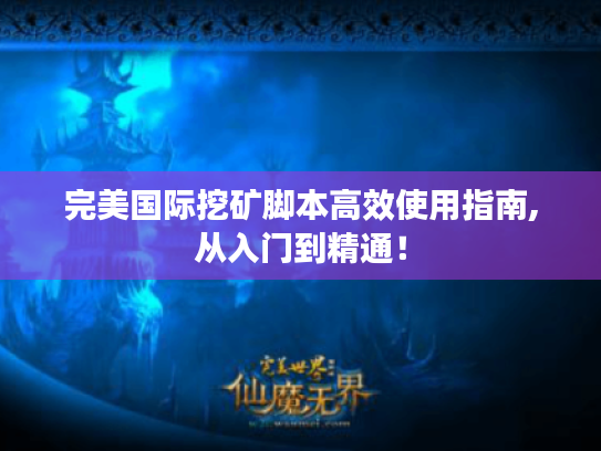 完美国际挖矿脚本高效使用指南,从入门到精通！