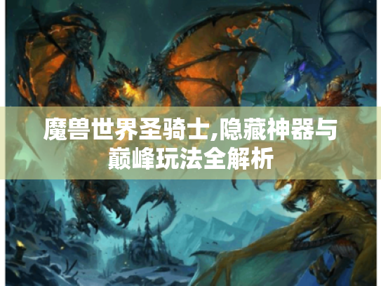 魔兽世界圣骑士,隐藏神器与巅峰玩法全解析