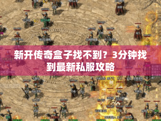 新开传奇盒子找不到？3分钟找到最新私服攻略