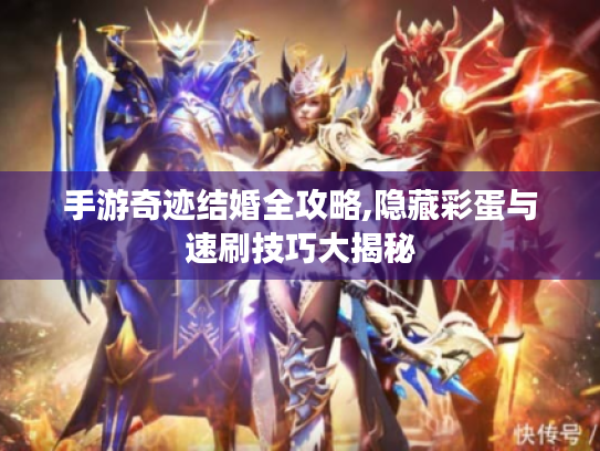 手游奇迹结婚全攻略,隐藏彩蛋与速刷技巧大揭秘