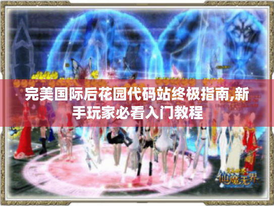 完美国际后花园代码站终极指南,新手玩家必看入门教程 完美国际后花园代码站终极指南,新手玩家必看入门教程