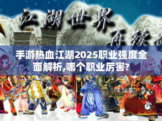 手游热血江湖2025职业强度全面解析,哪个职业厉害?
