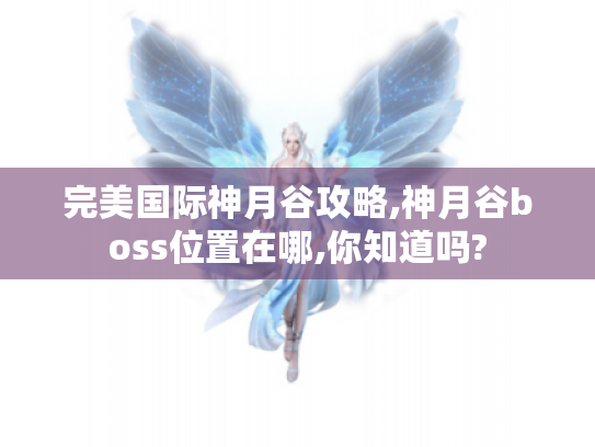 完美国际神月谷攻略,神月谷boss位置在哪,你知道吗?