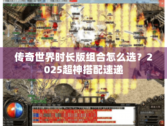 传奇世界时长版组合怎么选?2025超神搭配速递 传奇世界时长版组合怎么选?2025超神搭配速递