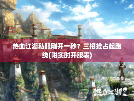 热血江湖私服刚开一秒?三招抢占起跑线(附实时开服表) 热血江湖私服刚开一秒?三招抢占起跑线(附实时开服表)