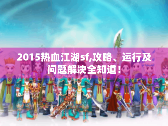 2015热血江湖sf,攻略、运行及问题解决全知道！